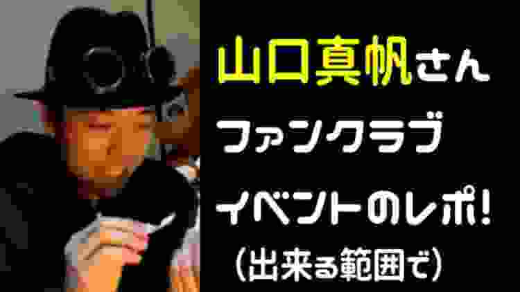 山口真帆さんのファンクラブイベントのレポートです！（出来る範囲で）