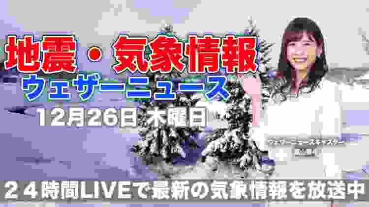 【LIVE】 最新地震・気象情報　ウェザーニュースLiVE　2019年12月26日(木)