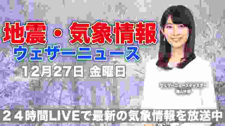 【LIVE】 最新地震・気象情報　ウェザーニュースLiVE　2019年12月27日(金)