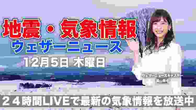 【LIVE】 最新地震・気象情報　ウェザーニュースLiVE　2019年12月5日(木)