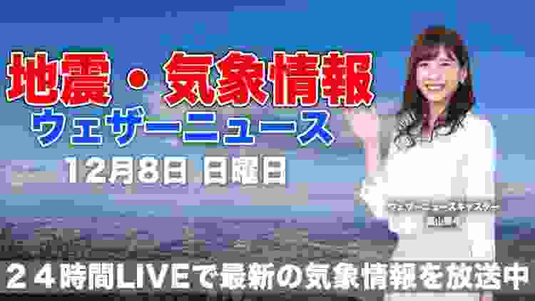 【LIVE】 最新地震・気象情報　ウェザーニュースLiVE　2019年12月8日(日)