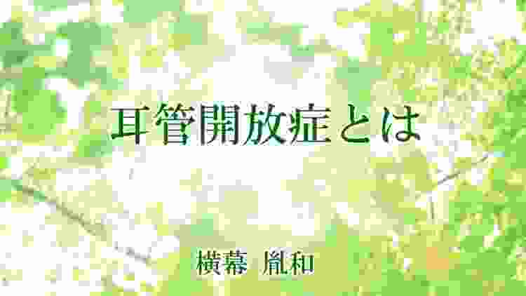 耳管開放症とは　横幕胤和