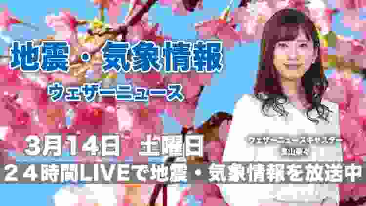 【LIVE】 最新地震・気象情報　ウェザーニュースLiVE　2020年3月14日(土)