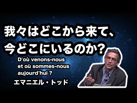 エマニュエルトッド　「我々はどこから来て、今どこにいるのか? 」2022年11月15日　emmanuel todd